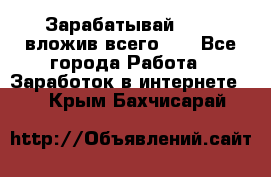 Зарабатывай 1000$ вложив всего 1$ - Все города Работа » Заработок в интернете   . Крым,Бахчисарай